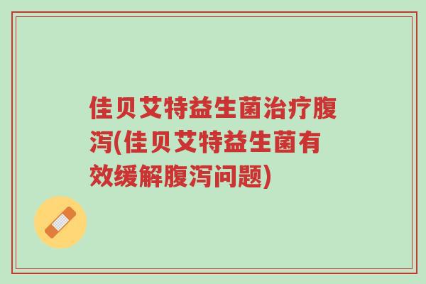 佳贝艾特益生菌治疗腹泻(佳贝艾特益生菌有效缓解腹泻问题)-第1张图片-超越 佳贝艾特益生菌治疗腹泻(佳贝艾特益生菌有效缓解腹泻问题)-第1张图片-超越