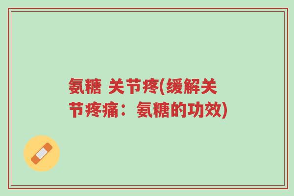 氨糖 关节疼(缓解关节疼痛:氨糖的功效)-第1张图片-超越 氨糖 关节疼(缓解关节疼痛:氨糖的功效)-第1张图片-超越