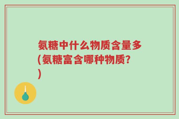 氨糖中什么物质含量多(氨糖富含哪种物质?)-第1张图片-超越 氨糖中什么物质含量多(氨糖富含哪种物质?)-第1张图片-超越