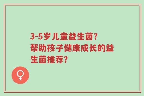3-5岁儿童益生菌?帮助孩子健康成长的益生菌推荐?-第1张图片-超越 3-5岁儿童益生菌?帮助孩子健康成长的益生菌推荐?-第1张图片-超越