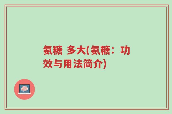 氨糖 多大(氨糖:功效与用法简介)-第1张图片-超越 氨糖 多大(氨糖:功效与用法简介)-第1张图片-超越