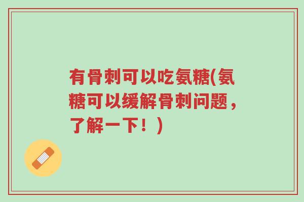 有骨刺可以吃氨糖(氨糖可以缓解骨刺问题,了解一下!)-第1张图片-超越 有骨刺可以吃氨糖(氨糖可以缓解骨刺问题,了解一下!)-第1张图片-超越