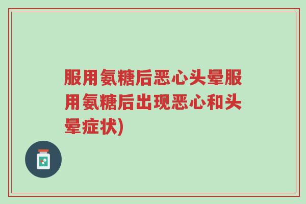 服用氨糖后恶心头晕服用氨糖后出现恶心和头晕症状)-第1张图片-超越 服用氨糖后恶心头晕服用氨糖后出现恶心和头晕症状)-第1张图片-超越