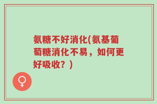 氨糖不好消化(氨基葡萄糖消化不易,如何更好吸收?)-第1张图片-超越 氨糖不好消化(氨基葡萄糖消化不易,如何更好吸收?)-第1张图片-超越