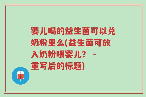 婴儿喝的益生菌可以兑奶粉里么(益生菌可放入奶粉喂婴儿? - 重写后的标题)-第1张图片-超越 婴儿喝的益生菌可以兑奶粉里么(益生菌可放入奶粉喂婴儿? - 重写后的标题)-第1张图片-超越