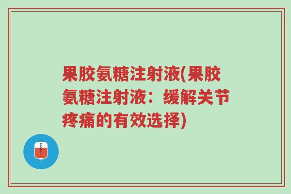 果胶氨糖注射液(果胶氨糖注射液:缓解关节疼痛的有效选择)-第1张图片-超越 果胶氨糖注射液(果胶氨糖注射液:缓解关节疼痛的有效选择)-第1张图片-超越