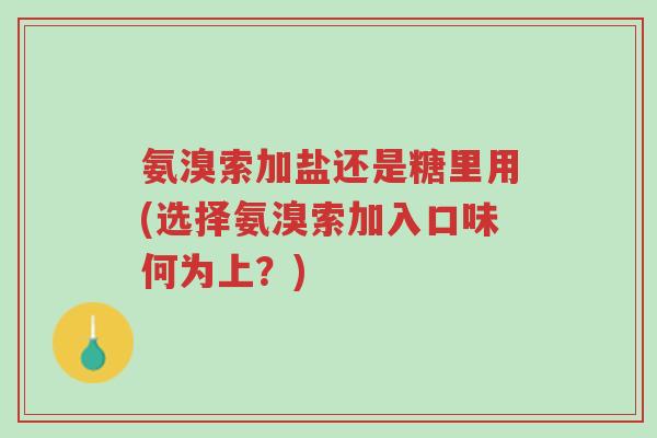 氨溴索加盐还是糖里用(选择氨溴索加入口味何为上?)-第1张图片-超越 氨溴索加盐还是糖里用(选择氨溴索加入口味何为上?)-第1张图片-超越