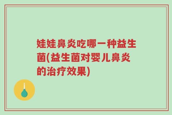 娃娃鼻炎吃哪一种益生菌(益生菌对婴儿鼻炎的治疗效果)-第1张图片-超越 娃娃鼻炎吃哪一种益生菌(益生菌对婴儿鼻炎的治疗效果)-第1张图片-超越
