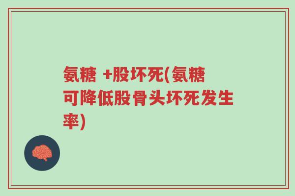 氨糖 +股坏死(氨糖可降低股骨头坏死发生率)-第1张图片-超越 氨糖 +股坏死(氨糖可降低股骨头坏死发生率)-第1张图片-超越