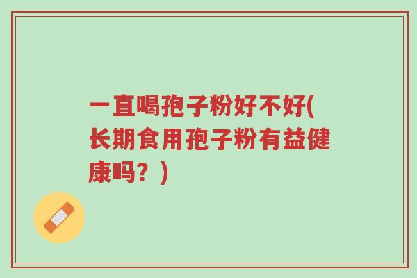 一直喝孢子粉好不好(长期食用孢子粉有益健康吗?)-第1张图片-超越 一直喝孢子粉好不好(长期食用孢子粉有益健康吗?)-第1张图片-超越