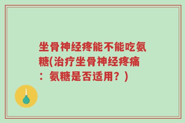 坐骨神经疼能不能吃氨糖(治疗坐骨神经疼痛:氨糖是否适用?)-第1张图片-超越 坐骨神经疼能不能吃氨糖(治疗坐骨神经疼痛:氨糖是否适用?)-第1张图片-超越