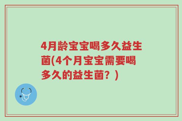 4月龄宝宝喝多久益生菌(4个月宝宝需要喝多久的益生菌?)-第1张图片-超越 4月龄宝宝喝多久益生菌(4个月宝宝需要喝多久的益生菌?)-第1张图片-超越
