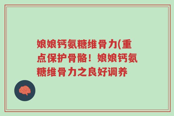 娘娘钙氨糖维骨力(重点保护骨骼！娘娘钙氨糖维骨力之良好调养-第1张图片-超越