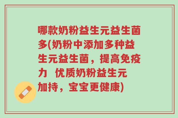 哪款奶粉益生元益生菌多(奶粉中添加多种益生元益生菌,提高免疫力 优质奶粉益生元加持,宝宝更健康)-第1张图片-超越 哪款奶粉益生元益生菌多(奶粉中添加多种益生元益生菌,提高免疫力 优质奶粉益生元加持,宝宝更健康)-第1张图片-超越