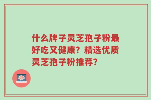 什么牌子灵芝孢子粉最好吃又健康?精选优质灵芝孢子粉推荐?-第1张图片-超越 什么牌子灵芝孢子粉最好吃又健康?精选优质灵芝孢子粉推荐?-第1张图片-超越