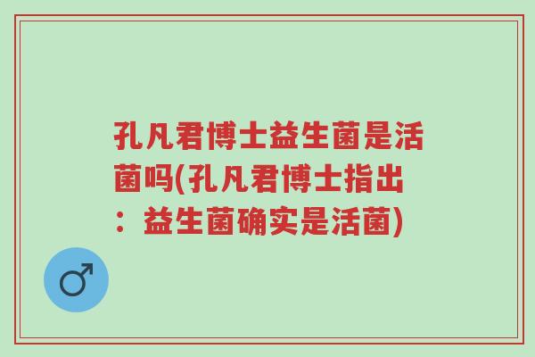 孔凡君博士益生菌是活菌吗(孔凡君博士指出:益生菌确实是活菌)-第1张图片-超越 孔凡君博士益生菌是活菌吗(孔凡君博士指出:益生菌确实是活菌)-第1张图片-超越