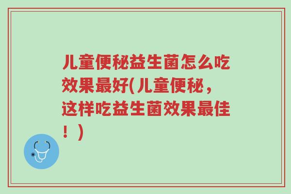 儿童便秘益生菌怎么吃效果最好(儿童便秘,这样吃益生菌效果最佳!)-第1张图片-超越 儿童便秘益生菌怎么吃效果最好(儿童便秘,这样吃益生菌效果最佳!)-第1张图片-超越