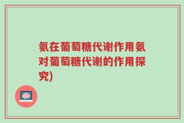 氨在葡萄糖代谢作用氨对葡萄糖代谢的作用探究)-第1张图片-超越