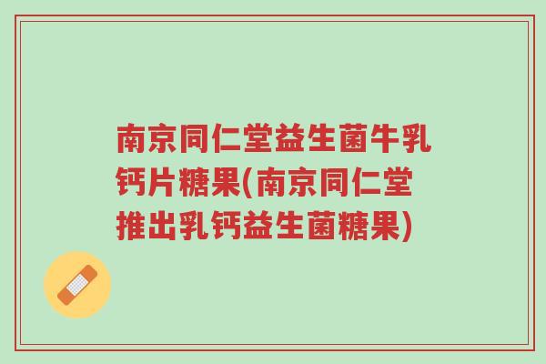 南京同仁堂益生菌牛乳钙片糖果(南京同仁堂推出乳钙益生菌糖果)-第1张图片-超越 南京同仁堂益生菌牛乳钙片糖果(南京同仁堂推出乳钙益生菌糖果)-第1张图片-超越