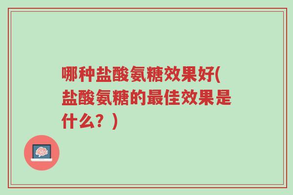 哪种盐酸氨糖效果好(盐酸氨糖的最佳效果是什么?)-第1张图片-超越 哪种盐酸氨糖效果好(盐酸氨糖的最佳效果是什么?)-第1张图片-超越