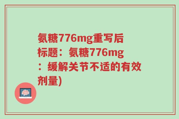 氨糖776mg重写后标题:氨糖776mg:缓解关节不适的有效剂量)-第1张图片-超越 氨糖776mg重写后标题:氨糖776mg:缓解关节不适的有效剂量)-第1张图片-超越