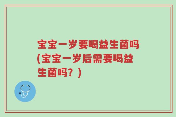宝宝一岁要喝益生菌吗(宝宝一岁后需要喝益生菌吗?)-第1张图片-超越 宝宝一岁要喝益生菌吗(宝宝一岁后需要喝益生菌吗?)-第1张图片-超越