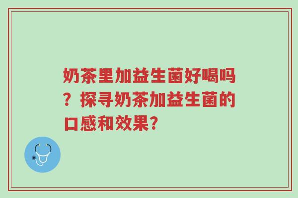 奶茶里加益生菌好喝吗?探寻奶茶加益生菌的口感和效果?-第1张图片-超越 奶茶里加益生菌好喝吗?探寻奶茶加益生菌的口感和效果?-第1张图片-超越