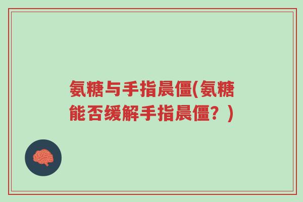 氨糖与手指晨僵(氨糖能否缓解手指晨僵?)-第1张图片-超越 氨糖与手指晨僵(氨糖能否缓解手指晨僵?)-第1张图片-超越