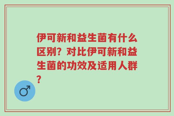 伊可新和益生菌有什么区别?对比伊可新和益生菌的功效及适用人群?-第1张图片-超越 伊可新和益生菌有什么区别?对比伊可新和益生菌的功效及适用人群?-第1张图片-超越