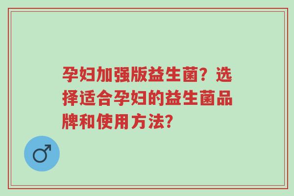 孕妇加强版益生菌?选择适合孕妇的益生菌品牌和使用方法?-第1张图片-超越 孕妇加强版益生菌?选择适合孕妇的益生菌品牌和使用方法?-第1张图片-超越