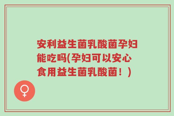 安利益生菌乳酸菌孕妇能吃吗(孕妇可以安心食用益生菌乳酸菌!)-第1张图片-超越 安利益生菌乳酸菌孕妇能吃吗(孕妇可以安心食用益生菌乳酸菌!)-第1张图片-超越
