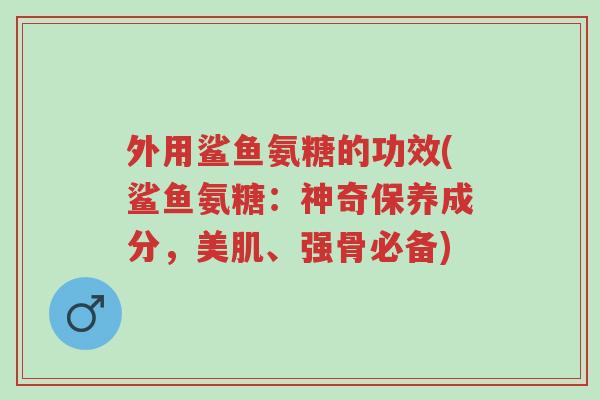 外用鲨鱼氨糖的功效(鲨鱼氨糖:神奇保养成分,美肌、强骨必备)-第1张图片-超越 外用鲨鱼氨糖的功效(鲨鱼氨糖:神奇保养成分,美肌、强骨必备)-第1张图片-超越