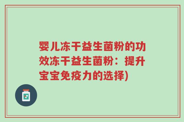 婴儿冻干益生菌粉的功效冻干益生菌粉:提升宝宝免疫力的选择)-第1张图片-超越 婴儿冻干益生菌粉的功效冻干益生菌粉:提升宝宝免疫力的选择)-第1张图片-超越