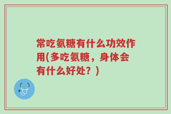 常吃氨糖有什么功效作用(多吃氨糖,身体会有什么好处?)-第1张图片-超越 常吃氨糖有什么功效作用(多吃氨糖,身体会有什么好处?)-第1张图片-超越