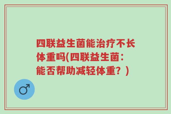四联益生菌能治疗不长体重吗(四联益生菌:能否帮助减轻体重?)-第1张图片-超越 四联益生菌能治疗不长体重吗(四联益生菌:能否帮助减轻体重?)-第1张图片-超越