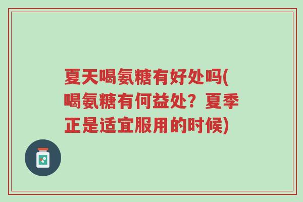 夏天喝氨糖有好处吗(喝氨糖有何益处?夏季正是适宜服用的时候)-第1张图片-超越 夏天喝氨糖有好处吗(喝氨糖有何益处?夏季正是适宜服用的时候)-第1张图片-超越