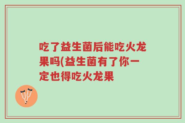 吃了益生菌后能吃火龙果吗(益生菌有了你一定也得吃火龙果-第1张图片-超越 吃了益生菌后能吃火龙果吗(益生菌有了你一定也得吃火龙果-第1张图片-超越