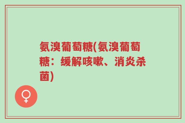 氨溴葡萄糖(氨溴葡萄糖：缓解咳嗽、消炎杀菌)-第1张图片-超越