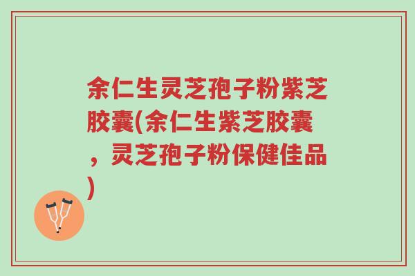 余仁生灵芝孢子粉紫芝胶囊(余仁生紫芝胶囊,灵芝孢子粉保健佳品)-第1张图片-超越 余仁生灵芝孢子粉紫芝胶囊(余仁生紫芝胶囊,灵芝孢子粉保健佳品)-第1张图片-超越