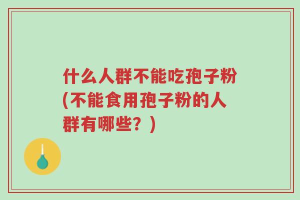 什么人群不能吃孢子粉(不能食用孢子粉的人群有哪些?)-第1张图片-超越 什么人群不能吃孢子粉(不能食用孢子粉的人群有哪些?)-第1张图片-超越