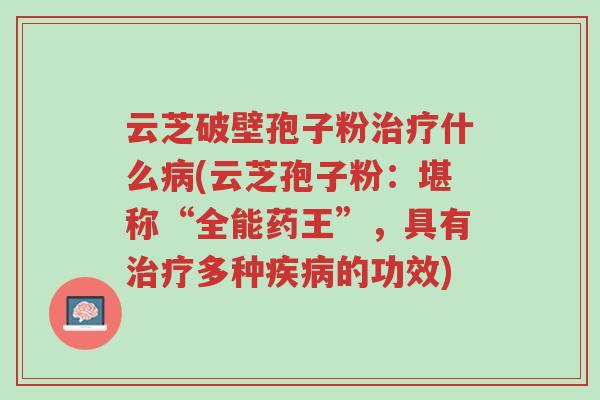 云芝破壁孢子粉治疗什么病(云芝孢子粉:堪称“全能药王”,具有治疗多种疾病的功效)-第1张图片-超越 云芝破壁孢子粉治疗什么病(云芝孢子粉:堪称“全能药王”,具有治疗多种疾病的功效)-第1张图片-超越
