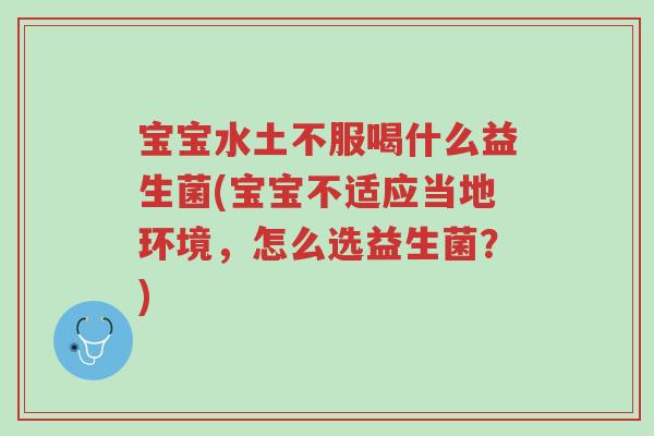 宝宝水土不服喝什么益生菌(宝宝不适应当地环境,怎么选益生菌?)-第1张图片-超越 宝宝水土不服喝什么益生菌(宝宝不适应当地环境,怎么选益生菌?)-第1张图片-超越