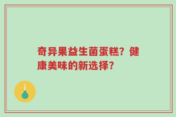 奇异果益生菌蛋糕?健康美味的新选择?-第1张图片-超越 奇异果益生菌蛋糕?健康美味的新选择?-第1张图片-超越