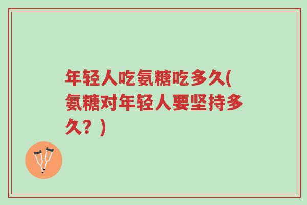 年轻人吃氨糖吃多久(氨糖对年轻人要坚持多久?)-第1张图片-超越 年轻人吃氨糖吃多久(氨糖对年轻人要坚持多久?)-第1张图片-超越