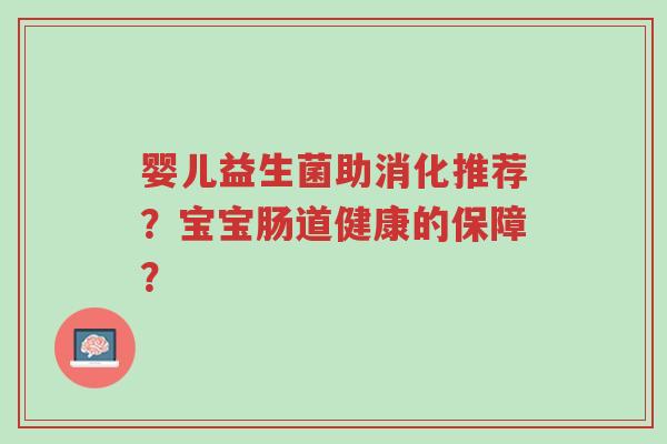 婴儿益生菌助消化推荐?宝宝肠道健康的保障?-第1张图片-超越 婴儿益生菌助消化推荐?宝宝肠道健康的保障?-第1张图片-超越