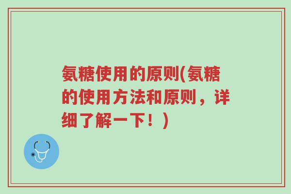 氨糖使用的原则(氨糖的使用方法和原则,详细了解一下!)-第1张图片-超越 氨糖使用的原则(氨糖的使用方法和原则,详细了解一下!)-第1张图片-超越