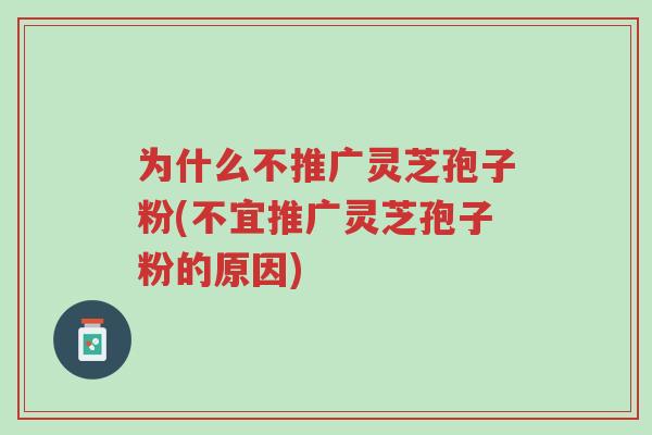 为什么不推广灵芝孢子粉(不宜推广灵芝孢子粉的原因)-第1张图片-超越 为什么不推广灵芝孢子粉(不宜推广灵芝孢子粉的原因)-第1张图片-超越
