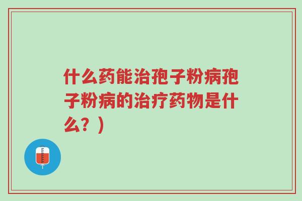什么药能治孢子粉病孢子粉病的治疗药物是什么？)-第1张图片-超越