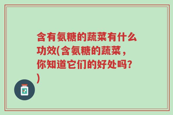 含有氨糖的蔬菜有什么功效(含氨糖的蔬菜,你知道它们的好处吗?)-第1张图片-超越 含有氨糖的蔬菜有什么功效(含氨糖的蔬菜,你知道它们的好处吗?)-第1张图片-超越