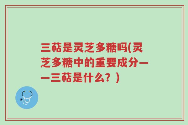 三萜是灵芝多糖吗(灵芝多糖中的重要成分——三萜是什么?)-第1张图片-超越 三萜是灵芝多糖吗(灵芝多糖中的重要成分——三萜是什么?)-第1张图片-超越